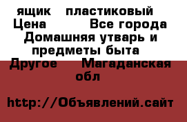 ящик   пластиковый › Цена ­ 270 - Все города Домашняя утварь и предметы быта » Другое   . Магаданская обл.